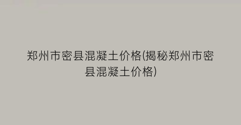 “郑州市密县混凝土价格(揭秘郑州市密县混凝土价格)