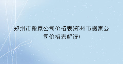 郑州市搬家公司价格表(郑州市搬家公司价格表解读)