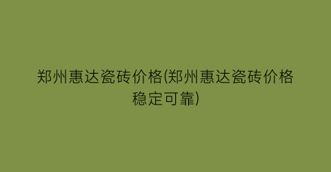 郑州惠达瓷砖价格(郑州惠达瓷砖价格稳定可靠)