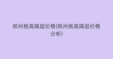 “郑州挑高隔层价格(郑州挑高隔层价格分析)