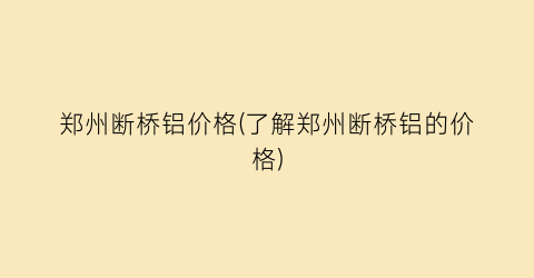 “郑州断桥铝价格(了解郑州断桥铝的价格)