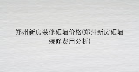 郑州新房装修砸墙价格(郑州新房砸墙装修费用分析)