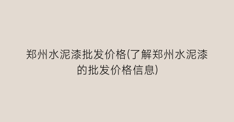 郑州水泥漆批发价格(了解郑州水泥漆的批发价格信息)