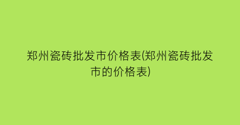 郑州瓷砖批发市价格表(郑州瓷砖批发市的价格表)