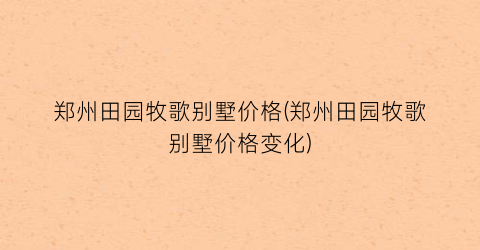 郑州田园牧歌别墅价格(郑州田园牧歌别墅价格变化)