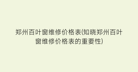 郑州百叶窗维修价格表(知晓郑州百叶窗维修价格表的重要性)