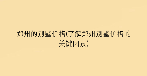 郑州的别墅价格(了解郑州别墅价格的关键因素)