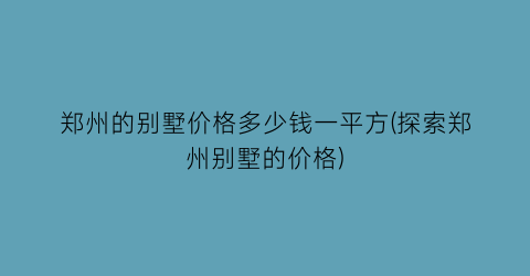郑州的别墅价格多少钱一平方(探索郑州别墅的价格)