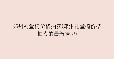 郑州礼堂椅价格拍卖(郑州礼堂椅价格拍卖的最新情况)