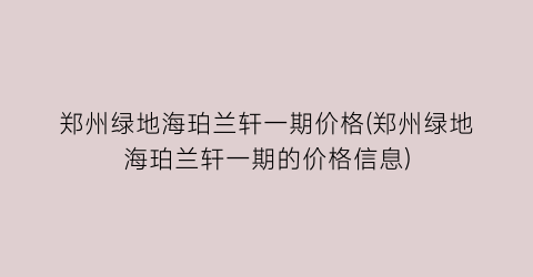 郑州绿地海珀兰轩一期价格(郑州绿地海珀兰轩一期的价格信息)