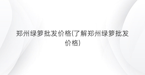 “郑州绿箩批发价格(了解郑州绿箩批发价格)