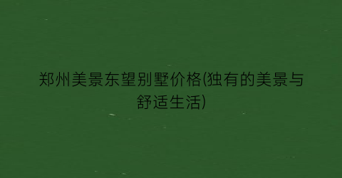 郑州美景东望别墅价格(独有的美景与舒适生活)