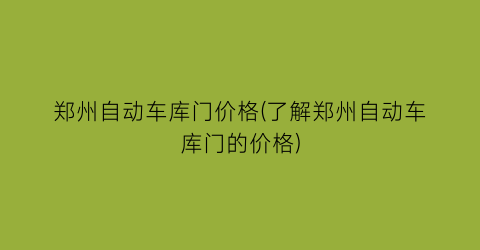 郑州自动车库门价格(了解郑州自动车库门的价格)