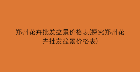 郑州花卉批发盆景价格表(探究郑州花卉批发盆景价格表)