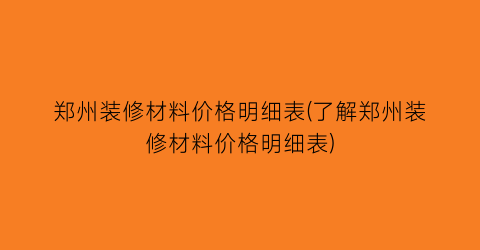 郑州装修材料价格明细表(了解郑州装修材料价格明细表)