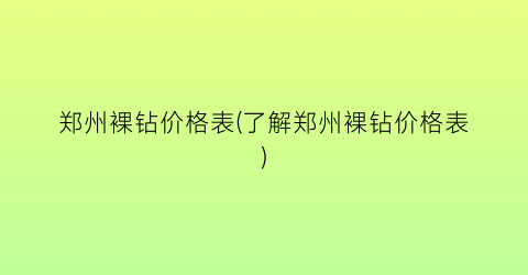 “郑州裸钻价格表(了解郑州裸钻价格表)