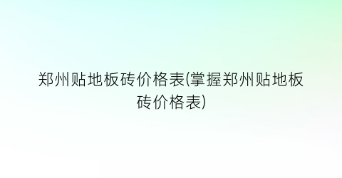 郑州贴地板砖价格表(掌握郑州贴地板砖价格表)
