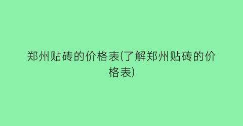 郑州贴砖的价格表(了解郑州贴砖的价格表)