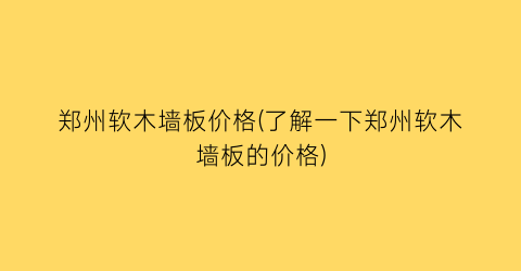 郑州软木墙板价格(了解一下郑州软木墙板的价格)
