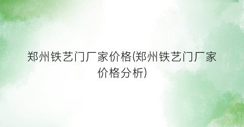 郑州铁艺门厂家价格(郑州铁艺门厂家价格分析)