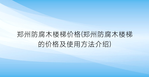 郑州防腐木楼梯价格(郑州防腐木楼梯的价格及使用方法介绍)