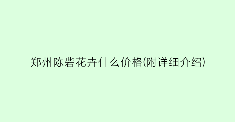 郑州陈砦花卉什么价格(附详细介绍)