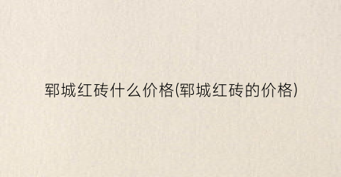 郓城红砖什么价格(郓城红砖的价格)