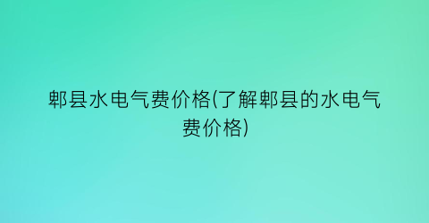 郫县水电气费价格(了解郫县的水电气费价格)