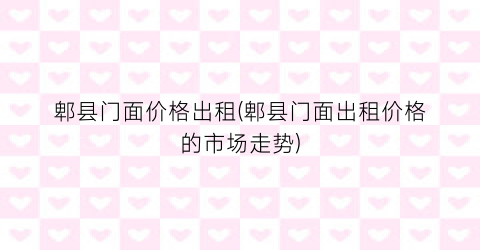 “郫县门面价格出租(郫县门面出租价格的市场走势)