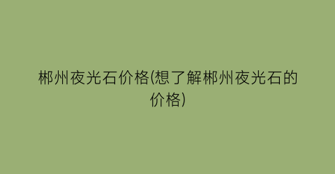 郴州夜光石价格(想了解郴州夜光石的价格)