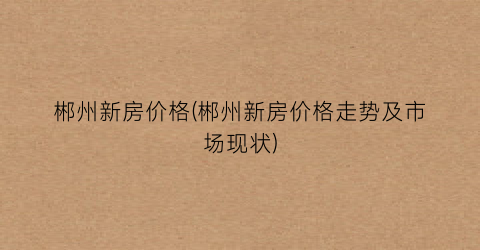 郴州新房价格(郴州新房价格走势及市场现状)