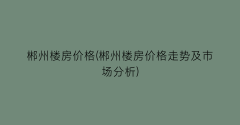 郴州楼房价格(郴州楼房价格走势及市场分析)