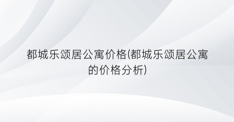 都城乐颂居公寓价格(都城乐颂居公寓的价格分析)