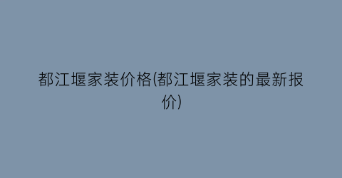 都江堰家装价格(都江堰家装的最新报价)