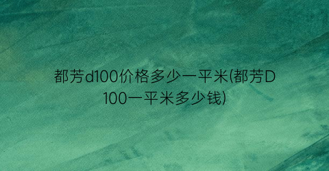 都芳d100价格多少一平米(都芳D100一平米多少钱)