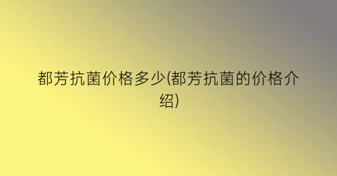 都芳抗菌价格多少(都芳抗菌的价格介绍)