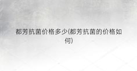 都芳抗菌价格多少(都芳抗菌的价格如何)
