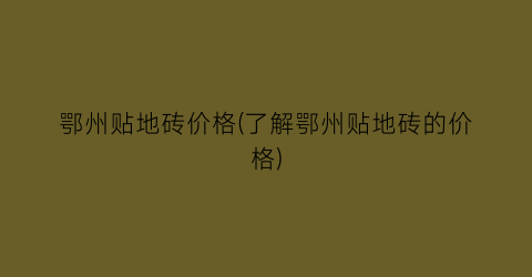 鄂州贴地砖价格(了解鄂州贴地砖的价格)