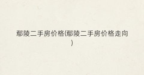 鄢陵二手房价格(鄢陵二手房价格走向)