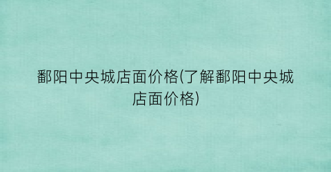 鄱阳中央城店面价格(了解鄱阳中央城店面价格)