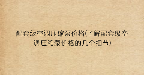 配套级空调压缩泵价格(了解配套级空调压缩泵价格的几个细节)