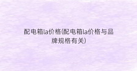 配电箱la价格(配电箱la价格与品牌规格有关)