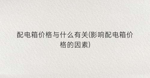 配电箱价格与什么有关(影响配电箱价格的因素)
