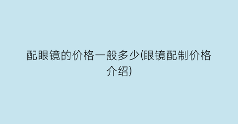配眼镜的价格一般多少(眼镜配制价格介绍)