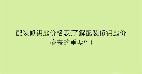 配装修钥匙价格表(了解配装修钥匙价格表的重要性)