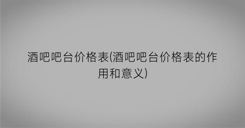 酒吧吧台价格表(酒吧吧台价格表的作用和意义)