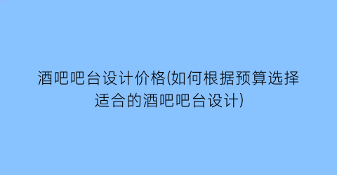 酒吧吧台设计价格(如何根据预算选择适合的酒吧吧台设计)