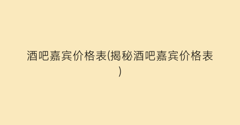 “酒吧嘉宾价格表(揭秘酒吧嘉宾价格表)