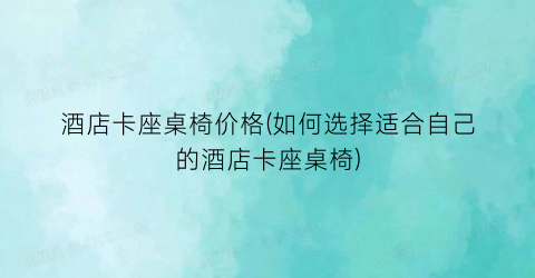 酒店卡座桌椅价格(如何选择适合自己的酒店卡座桌椅)