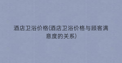 酒店卫浴价格(酒店卫浴价格与顾客满意度的关系)